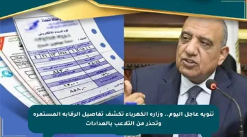تنويه عاجل اليوم.. وزارة الكهرباء تكشف تفاصيل الرقابة المستمرة وتحذر من التلاعب بالعدادات